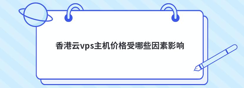 香港云vps主机价格受哪些因素影响