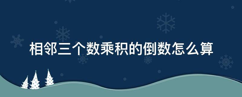 相邻三个数乘积的倒数怎么算