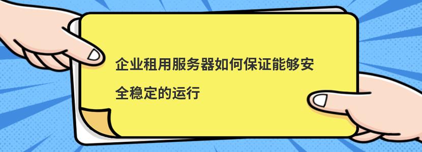 企业租用服务器如何保证能够安全稳定的运行