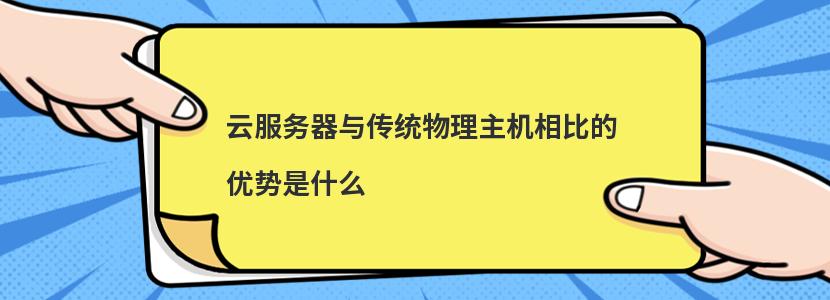 云服务器与传统物理主机相比的优势是什么