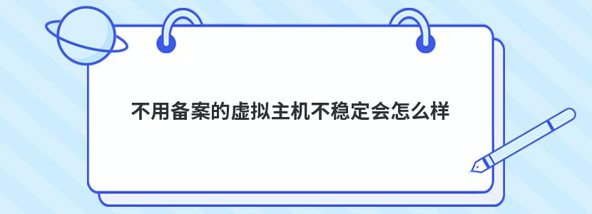 不用备案的虚拟主机不稳定会怎么样