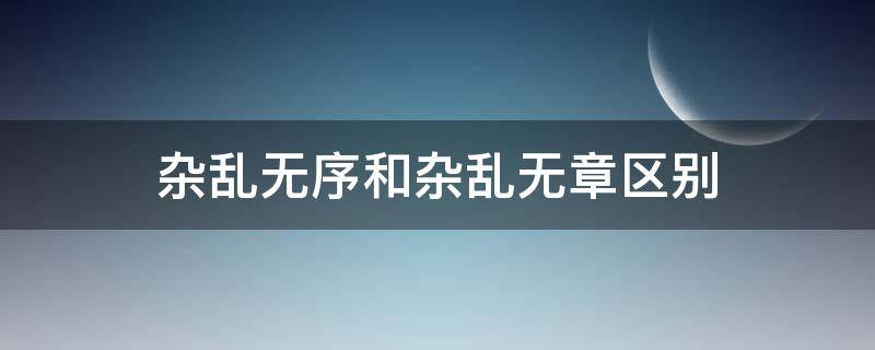 杂乱无序和杂乱无章区别