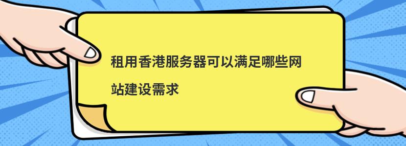 租用香港服务器可以满足哪些网站建设需求