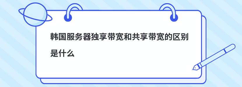 韩国服务器独享带宽和共享带宽的区别是什么