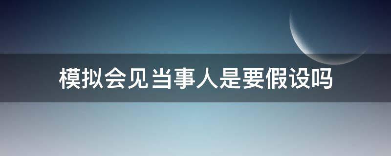 模拟会见当事人是要假设吗