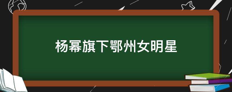 杨幂旗下鄂州女明星