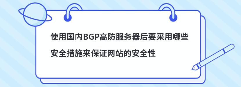 使用国内BGP高防服务器后要采用哪些安全措施来保证网站的安全性