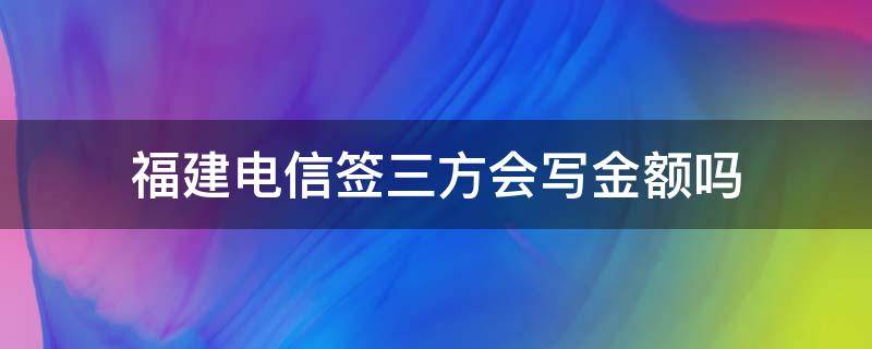 福建电信签三方会写金额吗