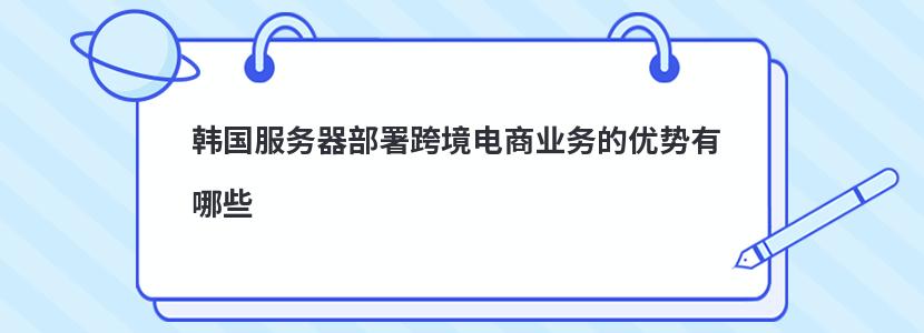 韩国服务器部署跨境电商业务的优势有哪些