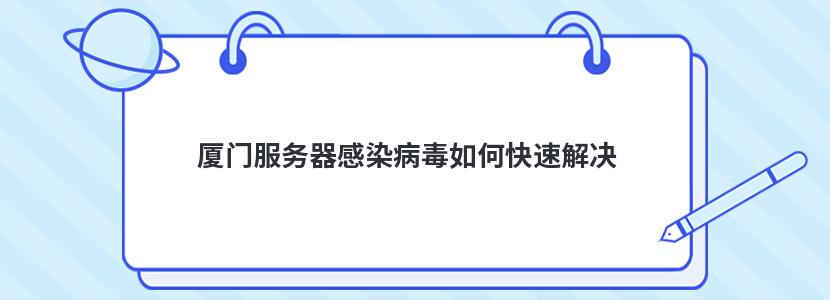 厦门服务器感染病毒如何快速解决