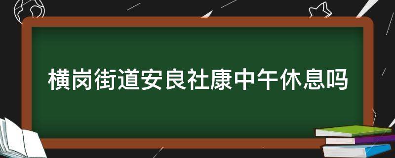 横岗街道安良社康中午休息吗