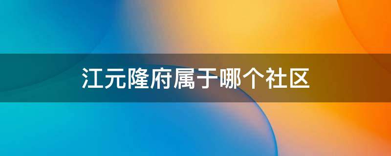 江元隆府属于哪个社区