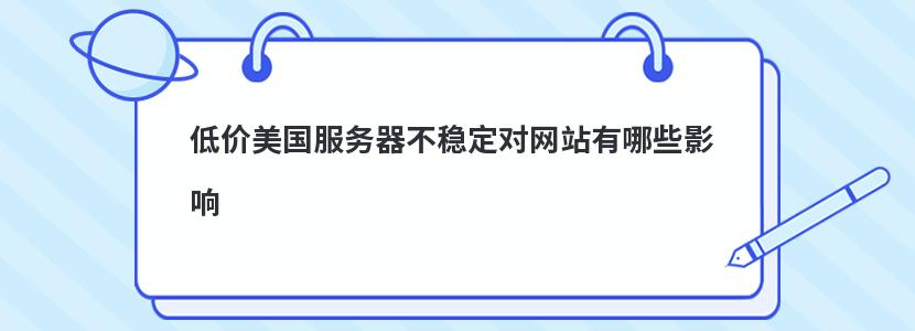 低价美国服务器不稳定对网站有哪些影响