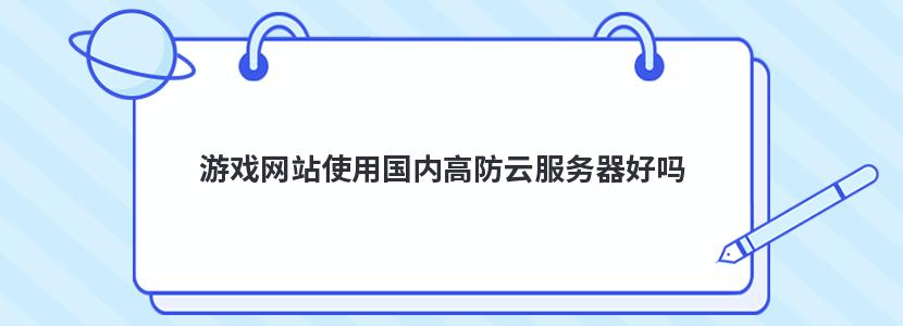 游戏网站使用国内高防云服务器好吗