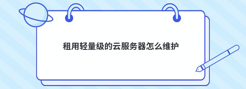 租用轻量级的云服务器怎么维护