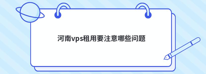 河南vps租用要注意哪些问题