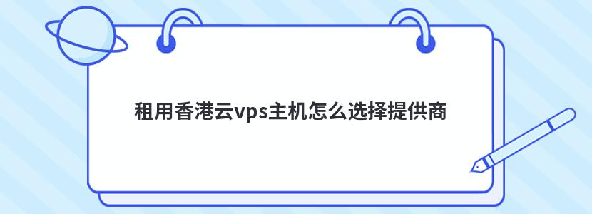 租用香港云vps主机怎么选择提供商