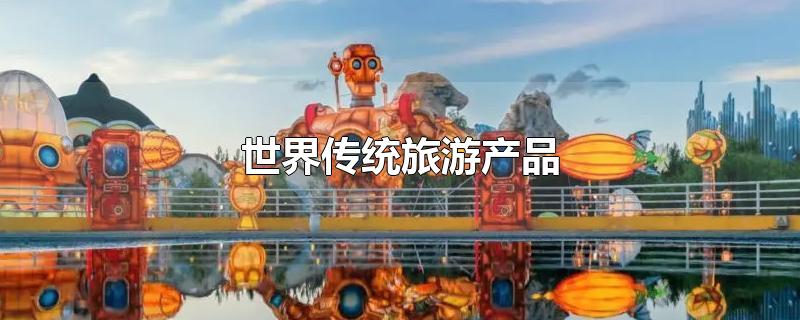 世界传统旅游产品有哪些