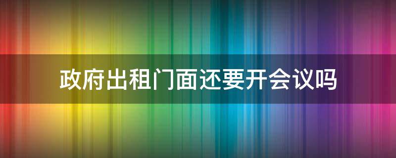 政府出租门面还要开会议吗