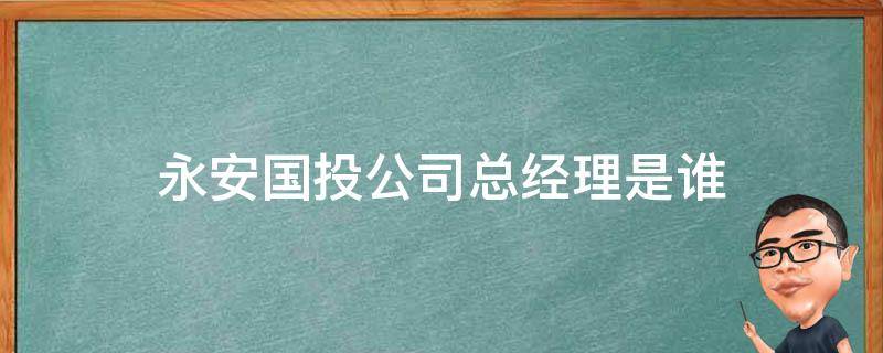 永安国投公司总经理是谁