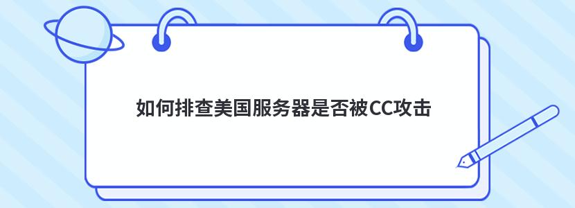 如何排查美国服务器是否被CC攻击