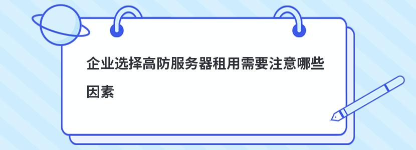 企业选择高防服务器租用需要注意哪些因素