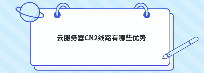 云服务器CN2线路有哪些优势