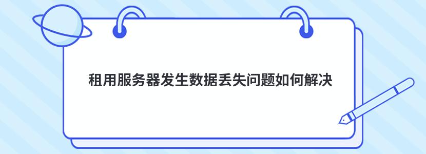 租用服务器发生数据丢失问题如何解决