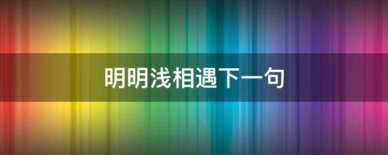 明明浅相遇下一句