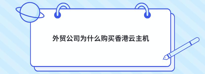 外贸公司为什么购买香港云主机