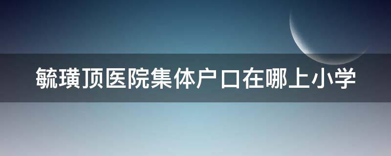 毓璜顶医院集体户口在哪上小学