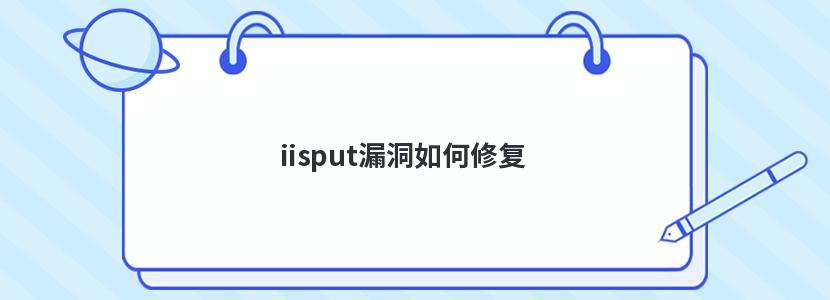 iisput漏洞如何修复