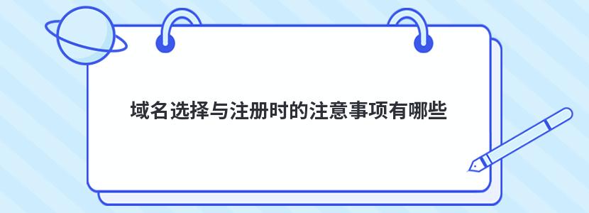 域名选择与注册时的注意事项有哪些