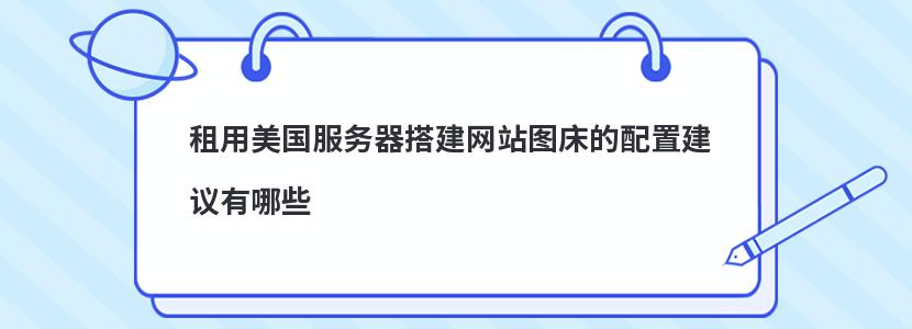 租用美国服务器搭建网站图床的配置建议有哪些