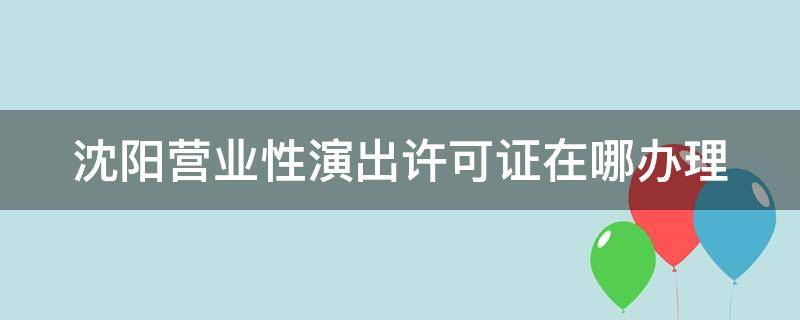 沈阳营业性演出许可证在哪办理