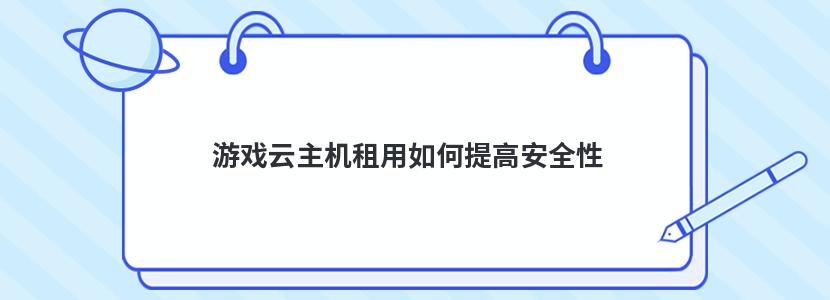 游戏云主机租用如何提高安全性