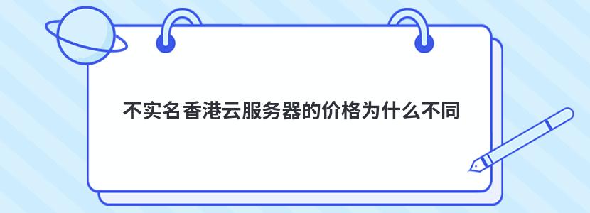 不实名香港云服务器的价格为什么不同