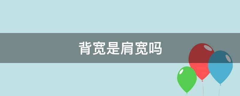 背宽是肩宽吗 背宽和肩宽是一样的吗