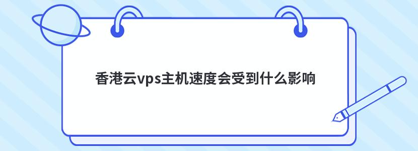 香港云vps主机速度会受到什么影响