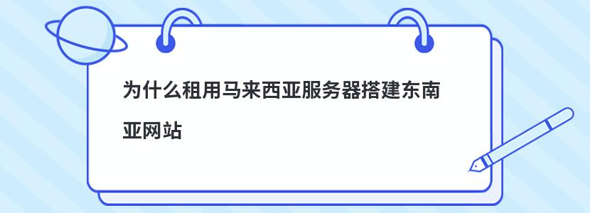 ​为什么租用马来西亚服务器搭建东南亚网站