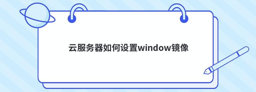 云服务器如何设置window镜像