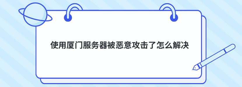 使用厦门服务器被恶意攻击了怎么解决