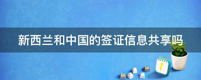 新西兰和中国的签证信息共享吗