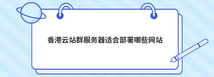 香港云站群服务器适合部署哪些网站