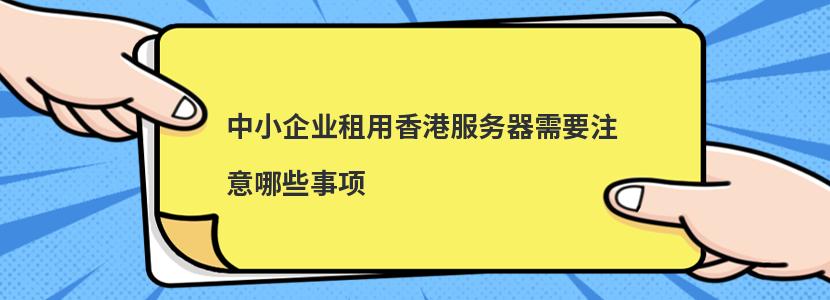 中小企业租用香港服务器需要注意哪些事项