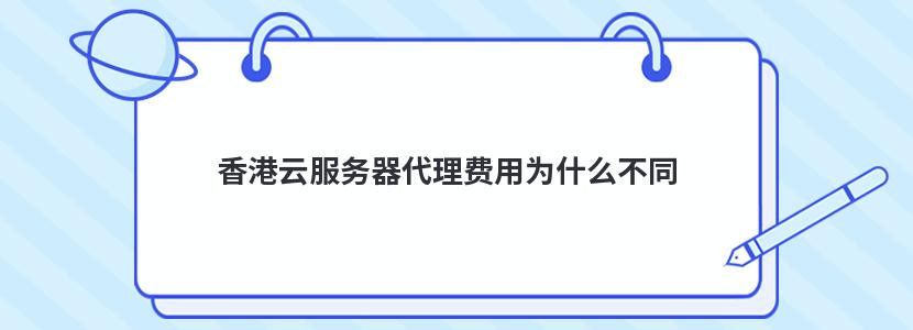 香港云服务器代理费用为什么不同