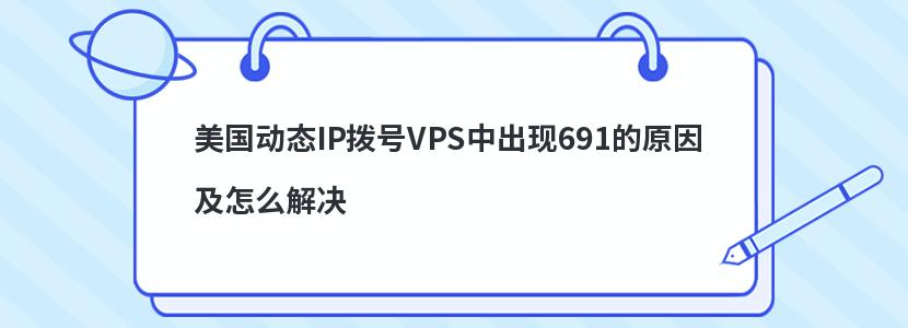 美国动态IP拨号VPS中出现691的原因及怎么解决