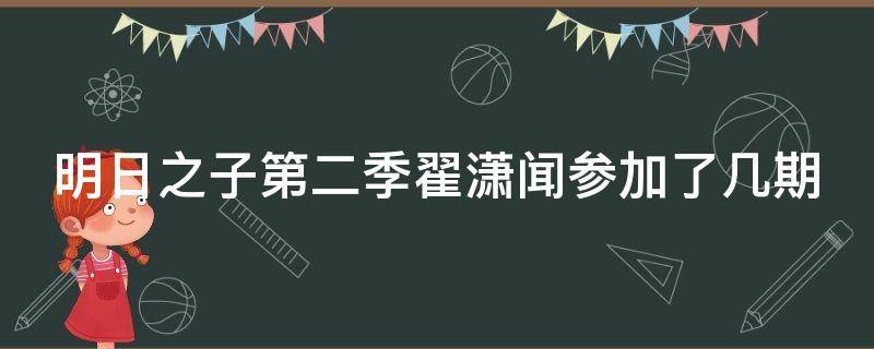 明日之子第二季翟潇闻参加了几期