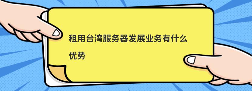 租用台湾服务器发展业务有什么优势