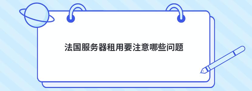 法国服务器租用要注意哪些问题